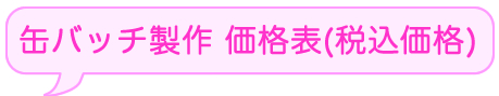 缶バッジ製作　価格表（税込表示）缶バッチつくろうよ