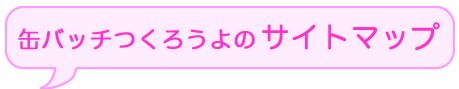 同人グッズ　缶バッチつくろうよのサイトマップ