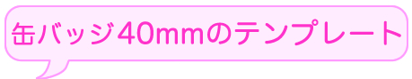 缶バッチつくろうよ　缶バッチ40mmのテンプレートダウンロードはこちらから