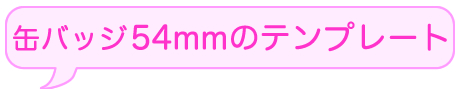缶バッチつくろうよ　缶バッチ54mmのテンプレートダウンロードはこちらから